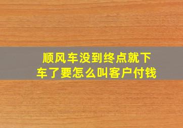 顺风车没到终点就下车了要怎么叫客户付钱