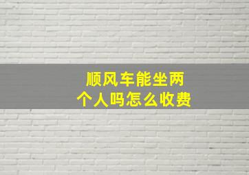 顺风车能坐两个人吗怎么收费