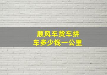 顺风车货车拼车多少钱一公里