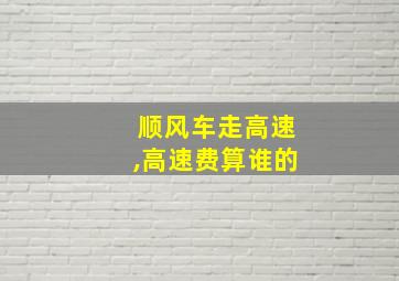 顺风车走高速,高速费算谁的