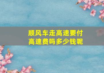 顺风车走高速要付高速费吗多少钱呢