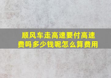 顺风车走高速要付高速费吗多少钱呢怎么算费用