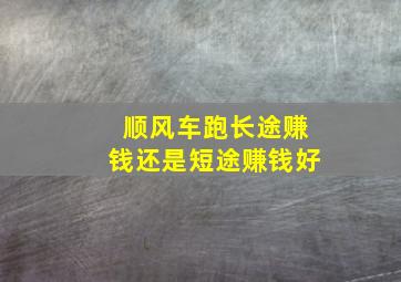 顺风车跑长途赚钱还是短途赚钱好