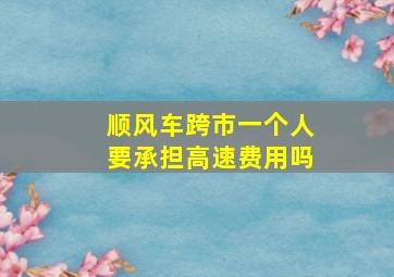 顺风车跨市一个人要承担高速费用吗