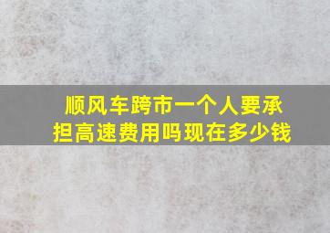 顺风车跨市一个人要承担高速费用吗现在多少钱