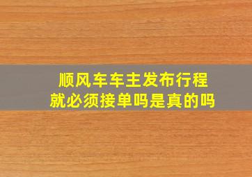 顺风车车主发布行程就必须接单吗是真的吗