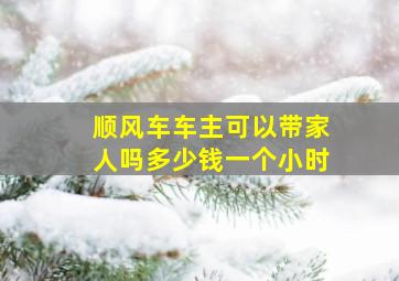 顺风车车主可以带家人吗多少钱一个小时