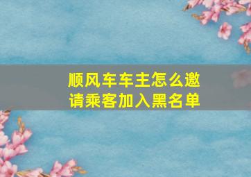 顺风车车主怎么邀请乘客加入黑名单