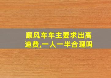 顺风车车主要求出高速费,一人一半合理吗