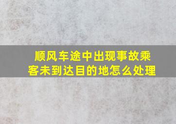 顺风车途中出现事故乘客未到达目的地怎么处理