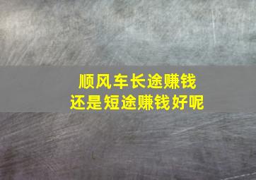 顺风车长途赚钱还是短途赚钱好呢