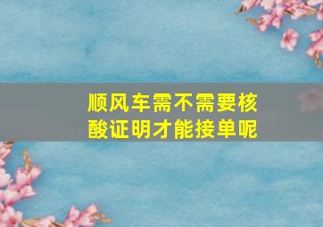 顺风车需不需要核酸证明才能接单呢