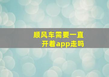 顺风车需要一直开着app走吗