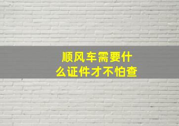 顺风车需要什么证件才不怕查