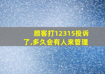 顾客打12315投诉了,多久会有人来管理