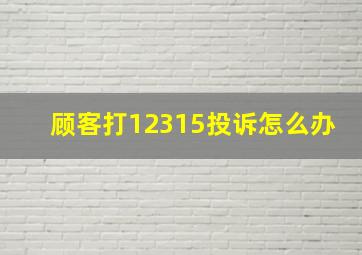 顾客打12315投诉怎么办