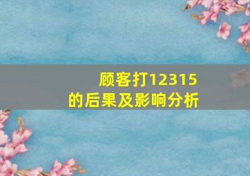 顾客打12315的后果及影响分析