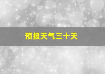 预报天气三十天