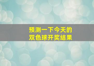 预测一下今天的双色球开奖结果