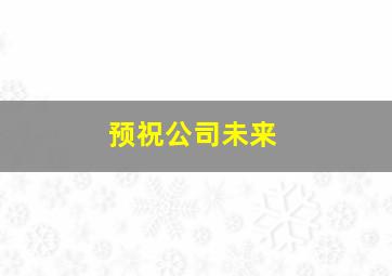 预祝公司未来