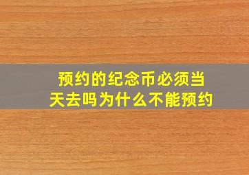 预约的纪念币必须当天去吗为什么不能预约