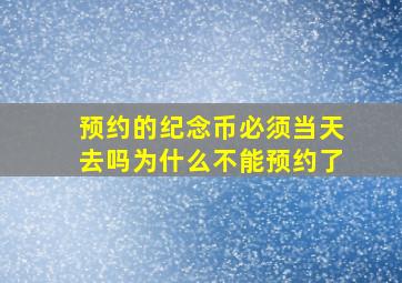 预约的纪念币必须当天去吗为什么不能预约了