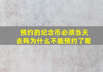 预约的纪念币必须当天去吗为什么不能预约了呢