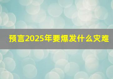 预言2025年要爆发什么灾难