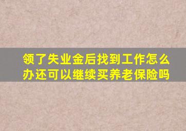 领了失业金后找到工作怎么办还可以继续买养老保险吗