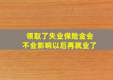 领取了失业保险金会不会影响以后再就业了