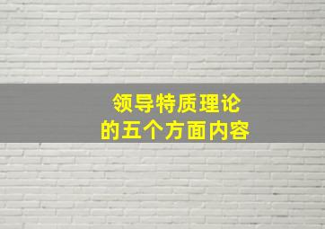 领导特质理论的五个方面内容