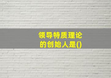 领导特质理论的创始人是()