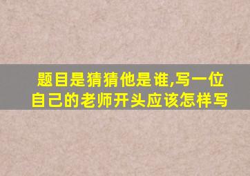 题目是猜猜他是谁,写一位自己的老师开头应该怎样写