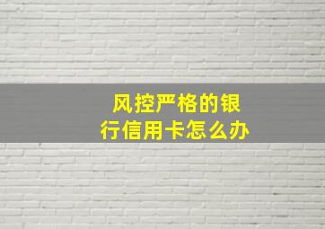 风控严格的银行信用卡怎么办