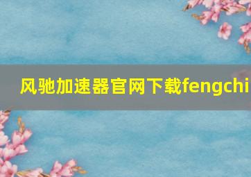 风驰加速器官网下载fengchi