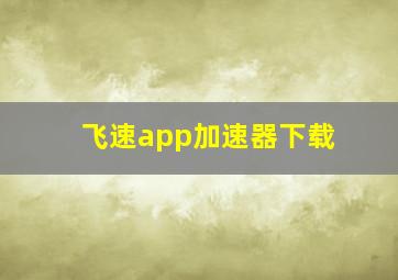 飞速app加速器下载