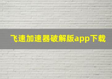 飞速加速器破解版app下载