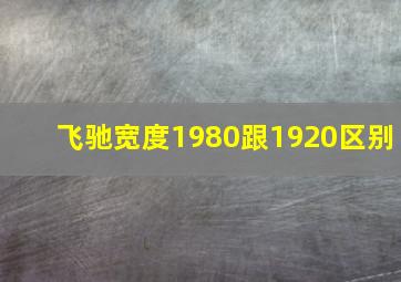 飞驰宽度1980跟1920区别