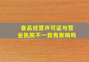 食品经营许可证与营业执照不一致有影响吗