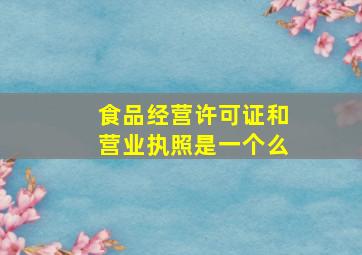 食品经营许可证和营业执照是一个么