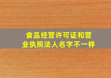 食品经营许可证和营业执照法人名字不一样