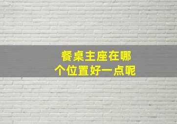 餐桌主座在哪个位置好一点呢