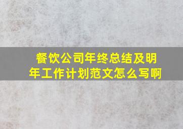 餐饮公司年终总结及明年工作计划范文怎么写啊