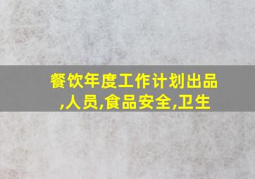 餐饮年度工作计划出品,人员,食品安全,卫生