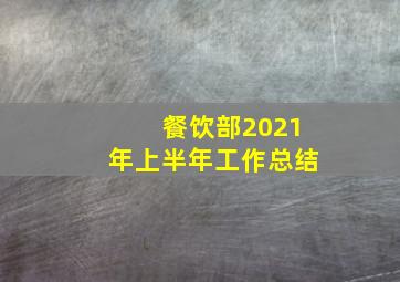 餐饮部2021年上半年工作总结