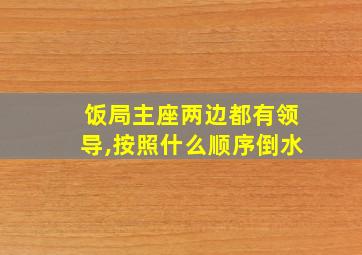 饭局主座两边都有领导,按照什么顺序倒水