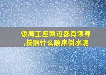 饭局主座两边都有领导,按照什么顺序倒水呢