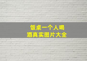 饭桌一个人喝酒真实图片大全