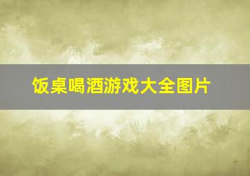 饭桌喝酒游戏大全图片