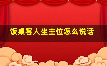 饭桌客人坐主位怎么说话